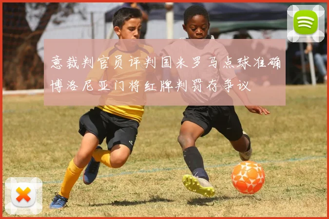 意裁判官员评判国米罗马点球准确博洛尼亚门将红牌判罚存争议